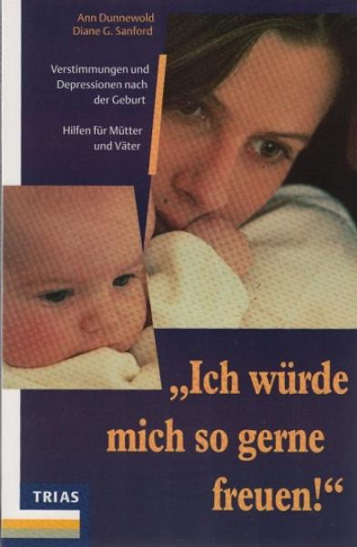 "Ich würde mich so gerne freuen!" : Verstimmungen und Depressionen nach der Geburt ; Hilfen für Mütter und Väter.