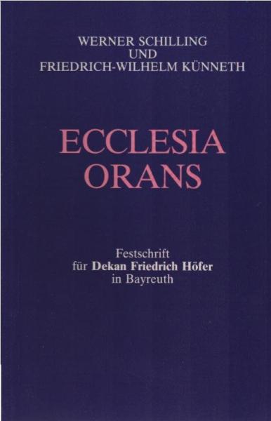 Ecclesia orans : Festschr. für Dekan Friedrich Höfer in Bayreuth zu seinem 70. Geburtstag am 2. April 1985.