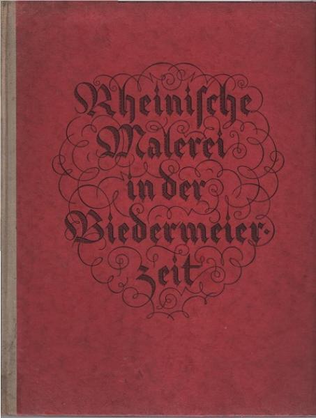 Rheinische Malerei in der Biedermeierzeit, zugleich e. Rückblick auf d. Jubiläums-Ausstellung Düsseldorf 1925 der Jahrtausendfeier der Rheinlande.