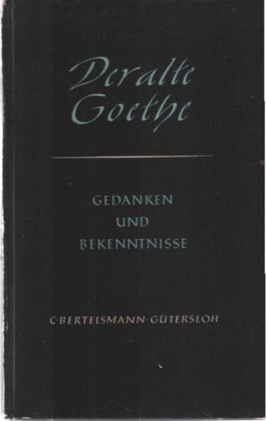 Der alte Goethe : Gedanken u. Bekenntnisse.