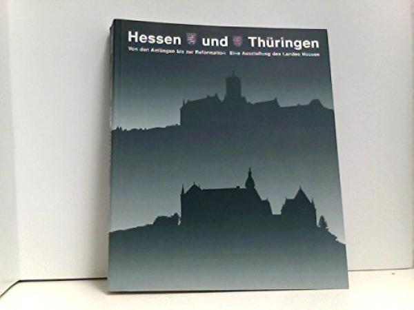 Hessen und Thüringen - von den Anfängen bis zur Reformation : eine Ausstellung des Landes Hessen ; Landgrafenschloss Marburg, 27.5.1992 - 26.7.1992 ; Wartburg, Eisenach, 26.8.1992 - 25.10.1992.