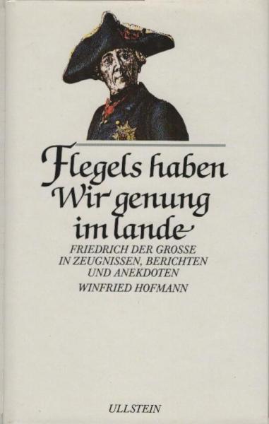 Flegels haben wir genung im Lande : Friedrich d. Grosse in Zeugnissen, Berichten u. Anekdoten.
