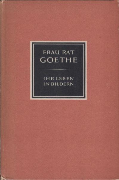 Frau Rat Goethe : Ihr Leben in Bildern.