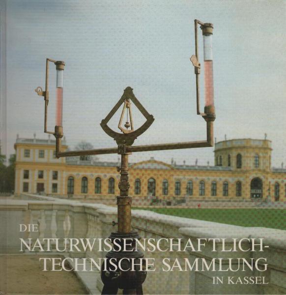 Die naturwissenschaftlich-technische Sammlung : Geschichte, Bedeutung und Ausstellung in der Kasseler Orangerie.