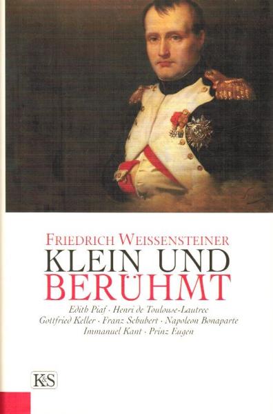 Klein und berühmt : Edith Piaf, Henri de Toulouse-Lautrec, Gottfried Keller, Franz Schubert, Napoleon Bonaparte, Immanuel Kant, Prinz Eugen.