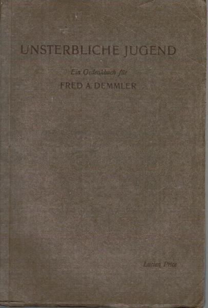 Unsterbliche Jugend : Blätter vom schöpferischen Willen ; Ein Gedenkbuch f. Fred. A. Demmler.