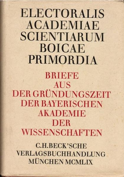 Electoralis academiae scientiarum Boicae primordia : Briefe aus d. Gründungszeit d. Bayer. Akademie d. Wissenschaften.
