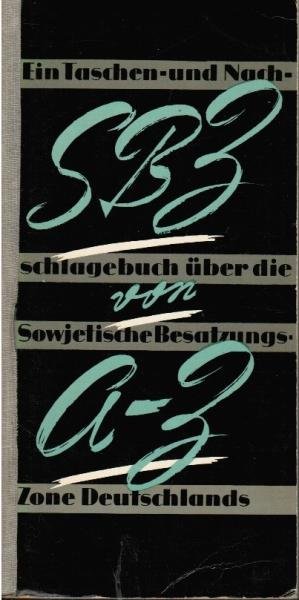 SBZ von A bis Z. : Ein Taschen- u. Nachschlagebuch über d. Sowjet. Besatzungszone Deutschlands.