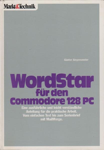 Wordstar für den Commodore 128 PC : e. ausführl. u. leicht verständl. Anleitung für d. prakt. Arbeit ; vom einfachen Text bis zum Serienbrief mit Mailmerge.