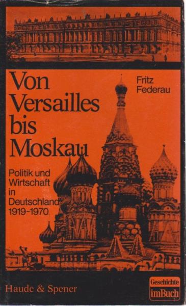Von Versailles bis Moskau : Politik u. Wirtschaft in Deutschland 1919 - 1970. Ein Dokumentar-Bericht unter Verwendung von vertraul., internem u. ehemals geheimem Material.