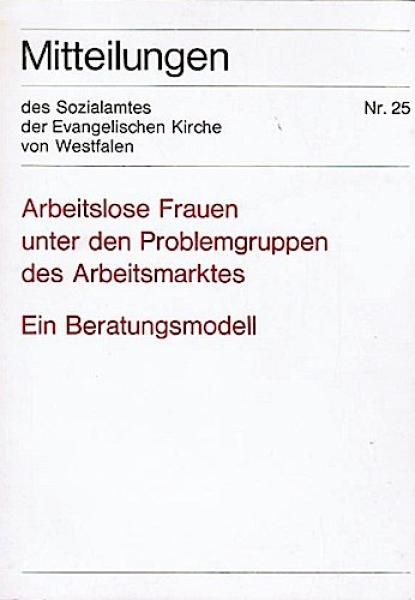 Arbeitslose Frauen unter den Problemgruppen des Arbeitsmarktes. Ein Beratungsmodell.