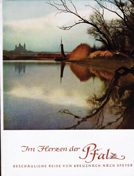 Im Herzen der Pfalz : Beschauliche Reise von Kreuznach nach Speyer. Eine Bildfolge.