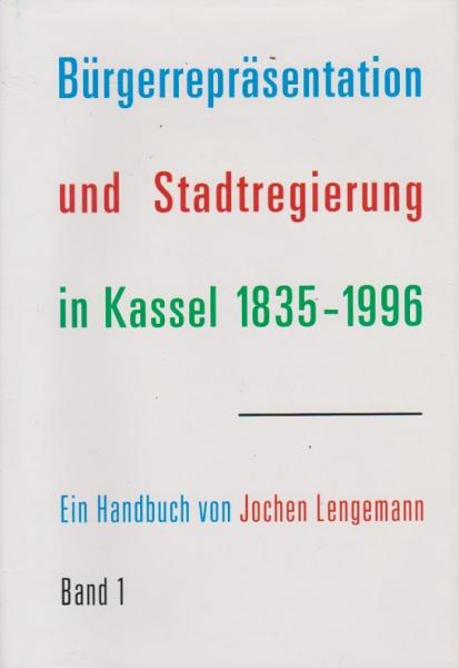 Bürgerrepräsentation und Stadtregierung in Kassel. Bd. 1: Einführung, Übersichten und Index der städtischen Mandats- und Amtsträger : 1835 - 1996.