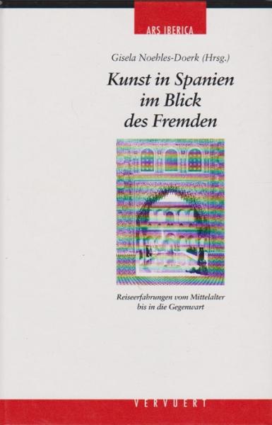 Kunst in Spanien im Blick des Fremden. Reiseerfahrungen vom Mittelalter bis in die Gegenwart.
