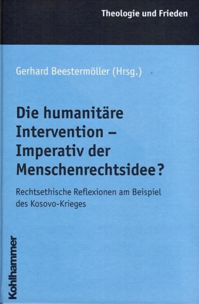Die humanitäre Intervention - Imperativ der Menschenrechtsidee? : rechtsethische Reflexionen am Beispiel des Kosovo-Krieges.