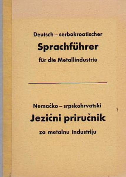 Deutsch - serbokroatischer Sprachführer für die Metallindustrie. Nemacko - srpskohrvatski Jezicni prirucnik za metalnu industriju.