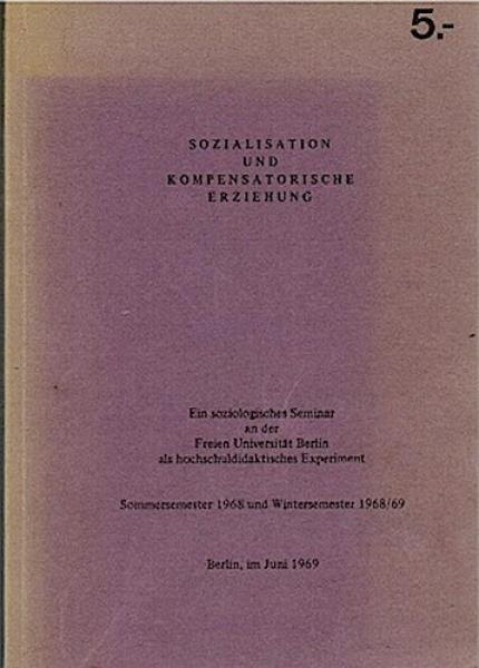 Sozialisation und kompensatorische Erziehung. Ein soziologisches Seminar an der Freien Universität Berlin als hochschuldidaktisches Experiment. Sommersemester 1968 und Wintersemester 1968/69;