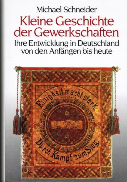 Kleine Geschichte der Gewerkschaften : ihre Entwicklung in Deutschland von den Anfängen bis heute.